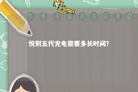 悦刻五代充电需要多长时间？ 